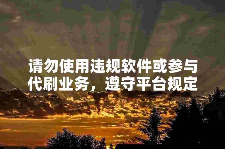 请勿使用违规软件或参与代刷业务，遵守平台规定。
