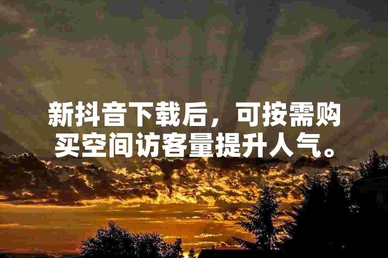 新抖音下载后，可按需购买空间访客量提升人气。