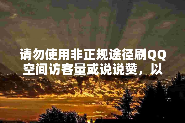 请勿使用非正规途径刷QQ空间访客量或说说赞,以免账号被封禁。