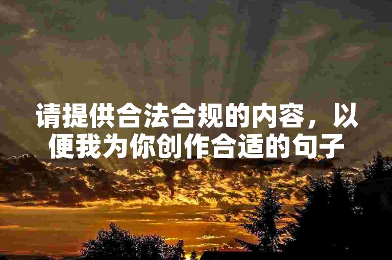 请提供合法合规的内容，以便我为你创作合适的句子。