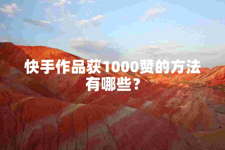 快手作品获1000赞的方法有哪些?