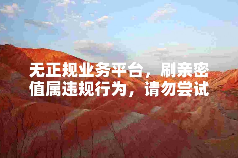 无正规业务平台，刷亲密值属违规行为，请勿尝试。