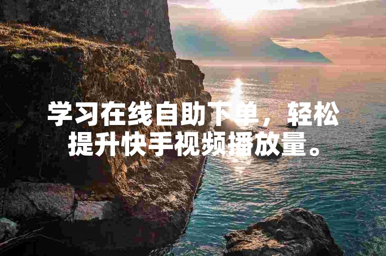 学习在线自助下单，轻松提升快手视频播放量。