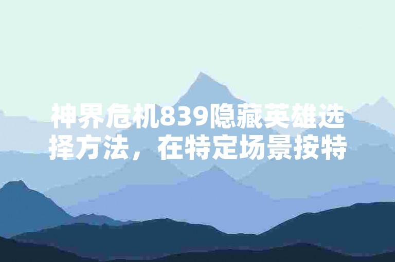 神界危机839隐藏英雄选择方法，在特定场景按特定操作。