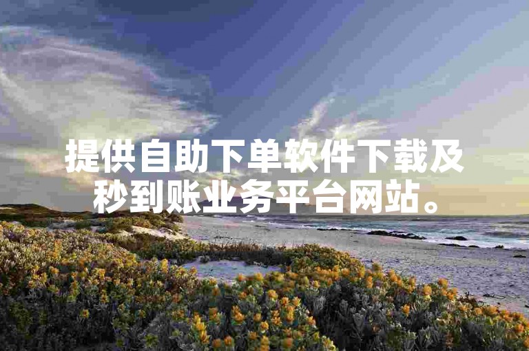 提供自助下单软件下载及秒到账业务平台网站。