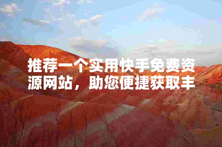 推荐一个实用快手免费资源网站，助您便捷获取丰富内容。