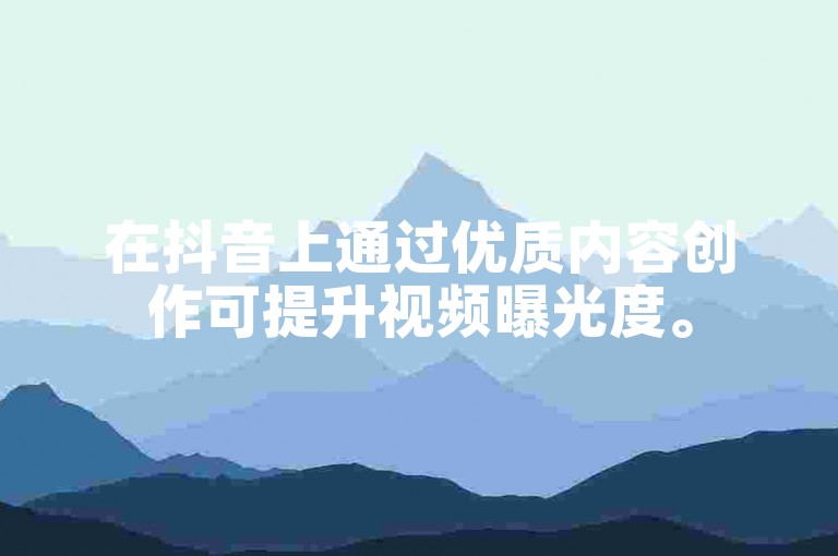 在抖音上通过优质内容创作可提升视频曝光度。