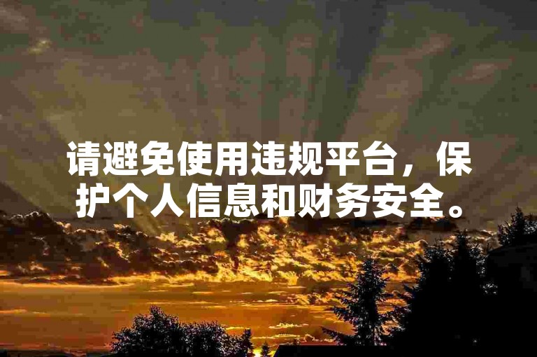 请避免使用违规平台，保护个人信息和财务安全。