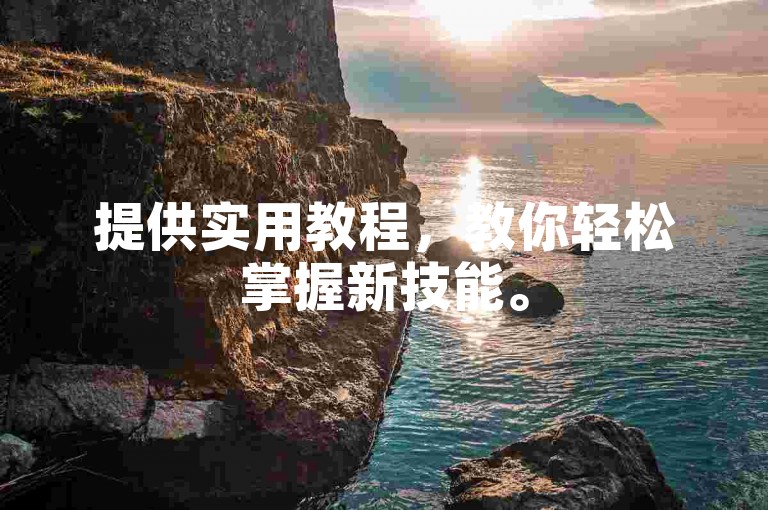 提供实用教程，教你轻松掌握新技能。