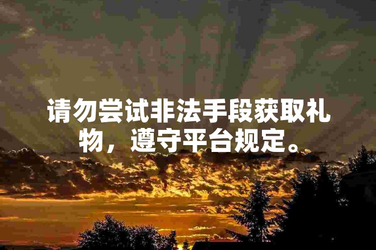 请勿尝试非法手段获取礼物，遵守平台规定。