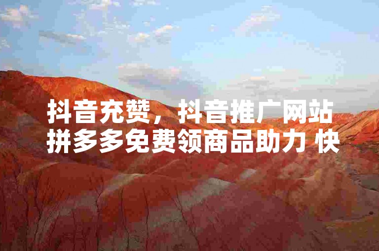 抖音充赞，抖音推广网站 拼多多免费领商品助力 快手点赞要微信支付