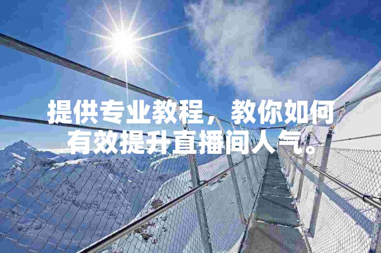 提供专业教程，教你如何有效提升直播间人气。