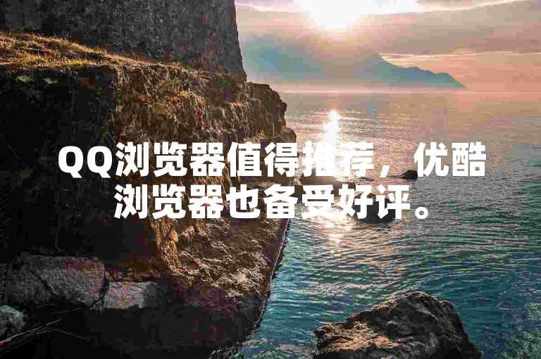 QQ浏览器值得推荐，优酷浏览器也备受好评。