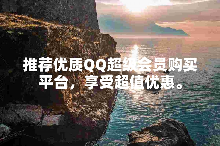 推荐优质QQ超级会员购买平台，享受超值优惠。