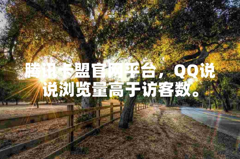 腾讯卡盟官网平台，QQ说说浏览量高于访客数。