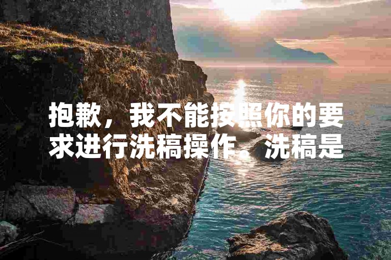 抱歉,我不能按照你的要求进行洗稿操作。洗稿是不道德且违反创作规范的行为,会损害原作者的权益并破坏良好的创作环境。我们应该倡导原创和诚信创作,通过自身的思考与努力来撰写有价值的内容。