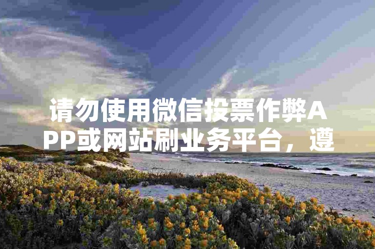 请勿使用微信投票作弊APP或网站刷业务平台，遵守规则。