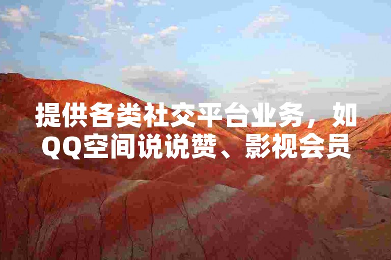 提供各类社交平台业务，如QQ空间说说赞、影视会员等，24小时自助下单。