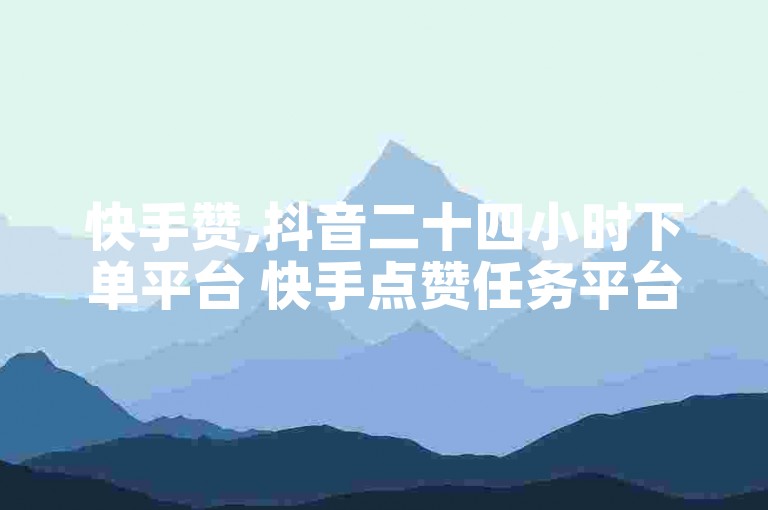 快手赞,抖音二十四小时下单平台 快手点赞任务平台有哪些 快手平台业务网2024官方紧急辟谣！