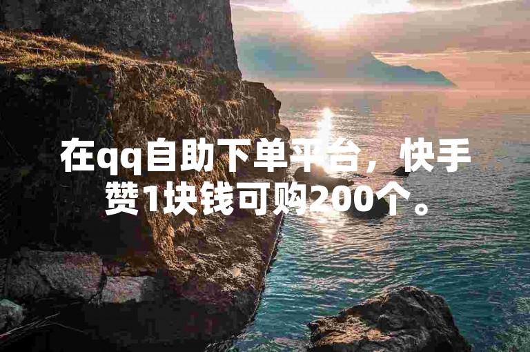 在qq自助下单平台，快手赞1块钱可购200个。