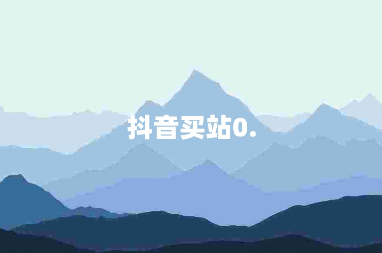 抖音买站0.5元100个，快手业务超低价平台。