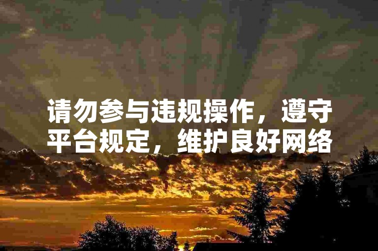 请勿参与违规操作,遵守平台规定,维护良好网络环境。