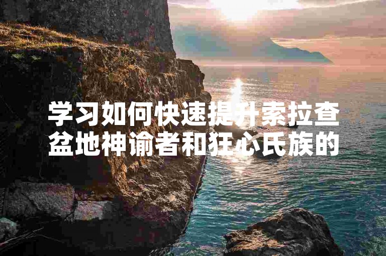 学习如何快速提升索拉查盆地神谕者和狂心氏族的声望。