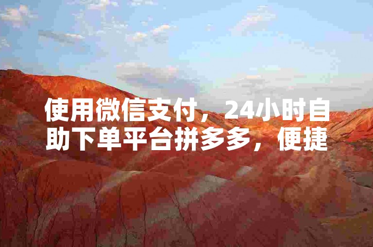 使用微信支付,24小时自助下单平台拼多多,便捷低价。