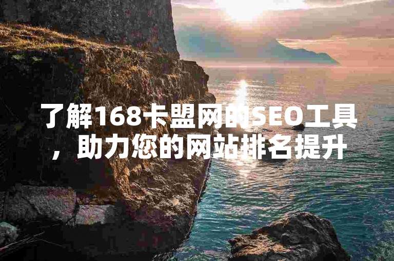 了解168卡盟网的SEO工具，助力您的网站排名提升。