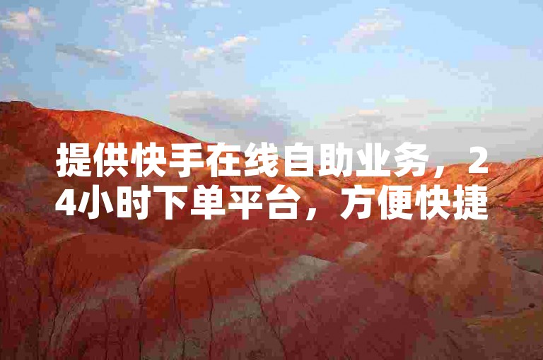 提供快手在线自助业务，24小时下单平台，方便快捷。
