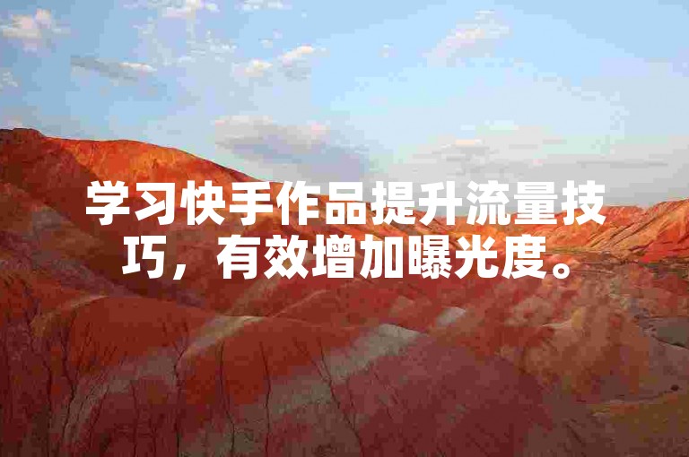学习快手作品提升流量技巧，有效增加曝光度。