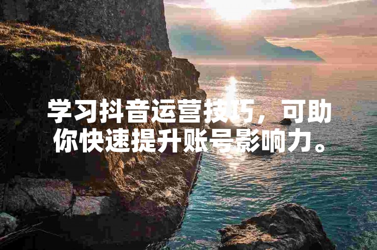 学习抖音运营技巧，可助你快速提升账号影响力。