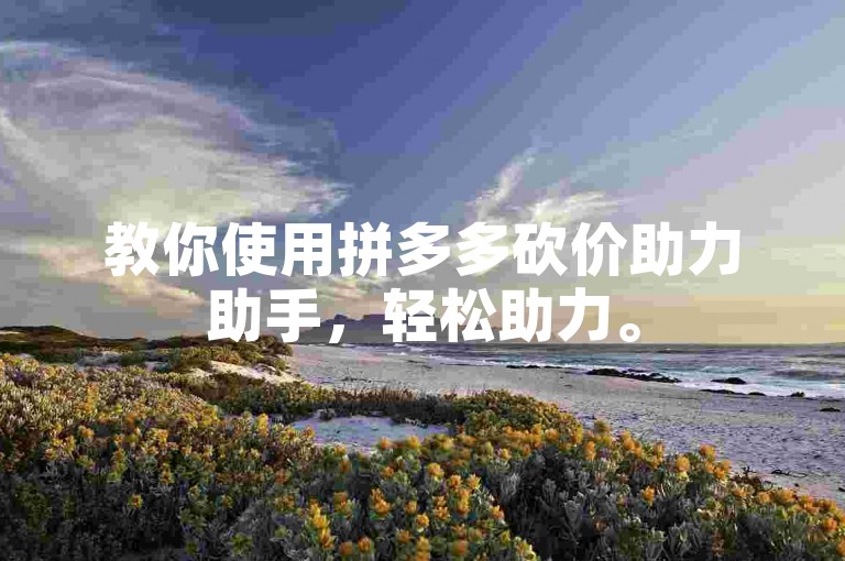 教你使用拼多多砍价助力助手，轻松助力。