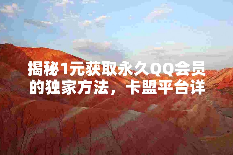 揭秘1元获取永久QQ会员的独家方法,卡盟平台详解!2025年必备技能。