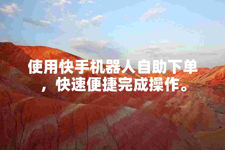 使用快手机器人自助下单，快速便捷完成操作。