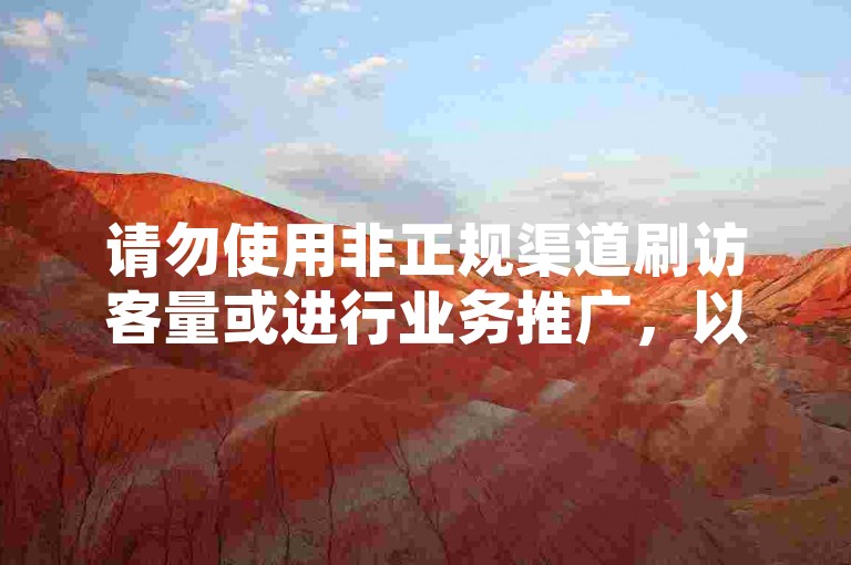 请勿使用非正规渠道刷访客量或进行业务推广，以免违反平台规定。