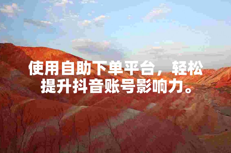 使用自助下单平台，轻松提升抖音账号影响力。