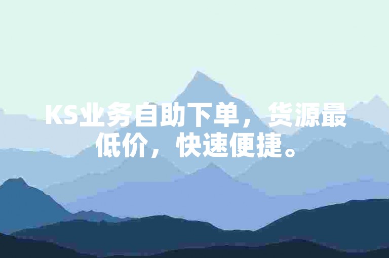 KS业务自助下单，货源最低价，快速便捷。