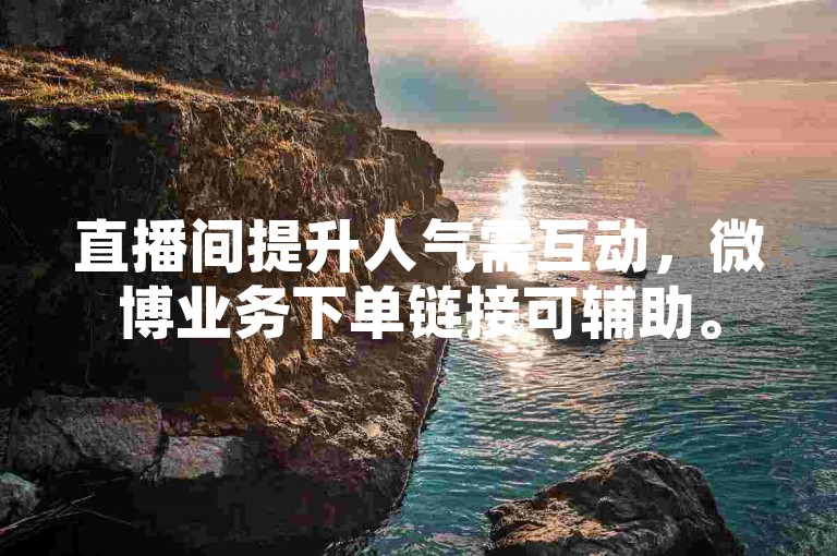直播间提升人气需互动，微博业务下单链接可辅助。