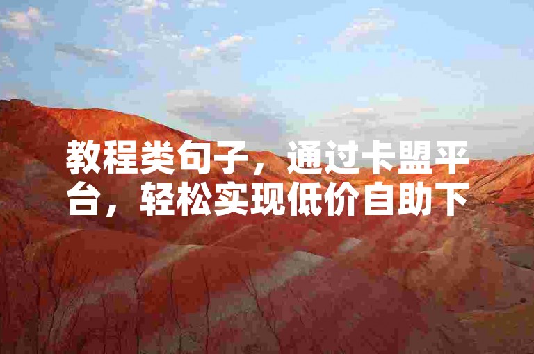 教程类句子,通过卡盟平台,轻松实现低价自助下单会员服务。