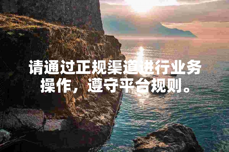 请通过正规渠道进行业务操作,遵守平台规则。