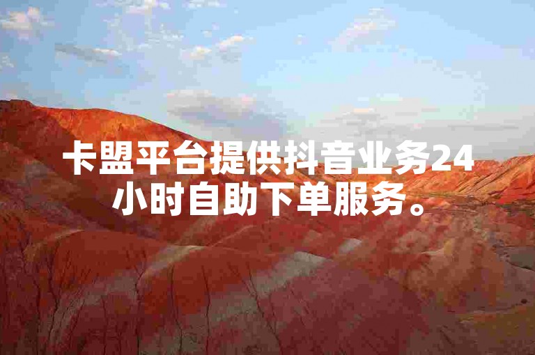 卡盟平台提供抖音业务24小时自助下单服务。