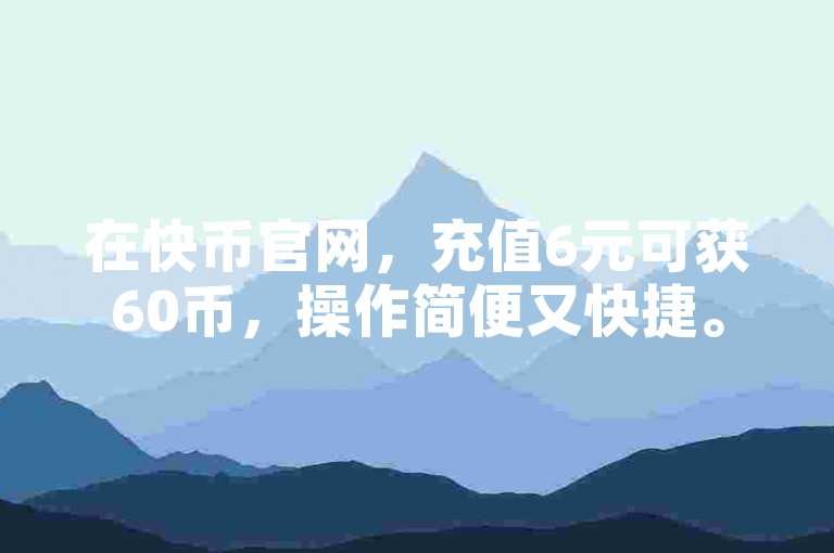 在快币官网，充值6元可获60币，操作简便又快捷。