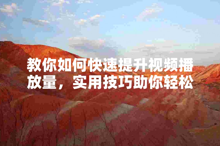 教你如何快速提升视频播放量,实用技巧助你轻松涨人气。