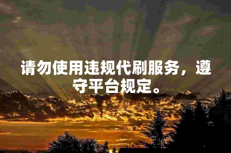 请勿使用违规代刷服务,遵守平台规定。