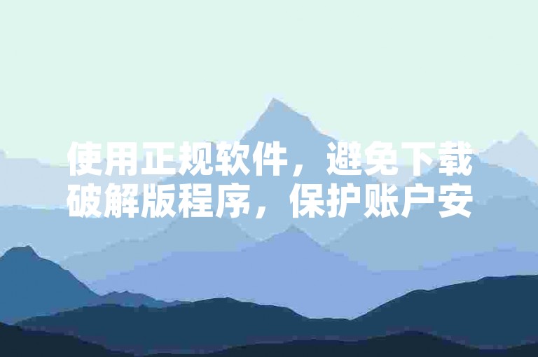使用正规软件，避免下载破解版程序，保护账户安全。
