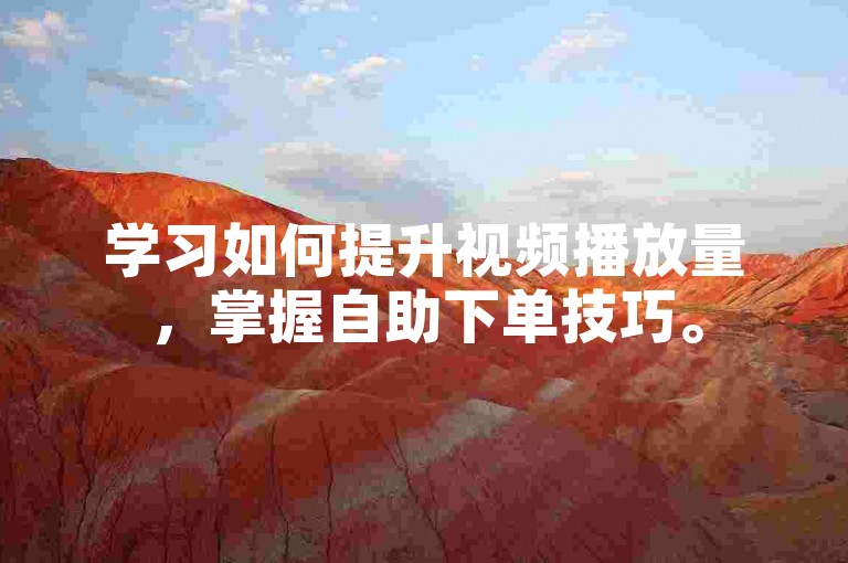 学习如何提升视频播放量，掌握自助下单技巧。