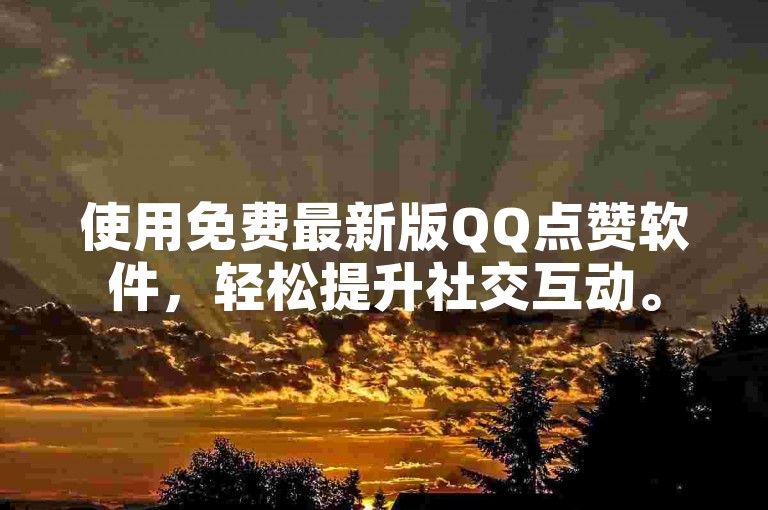 使用免费最新版QQ点赞软件，轻松提升社交互动。