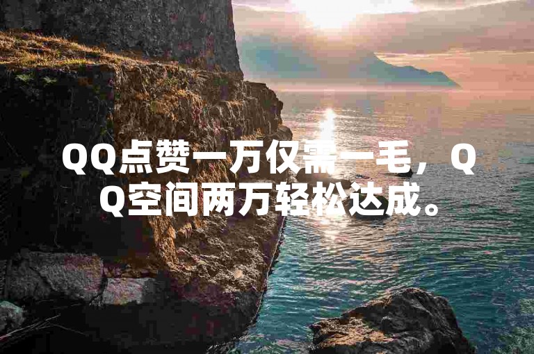 QQ点赞一万仅需一毛,QQ空间两万轻松达成。