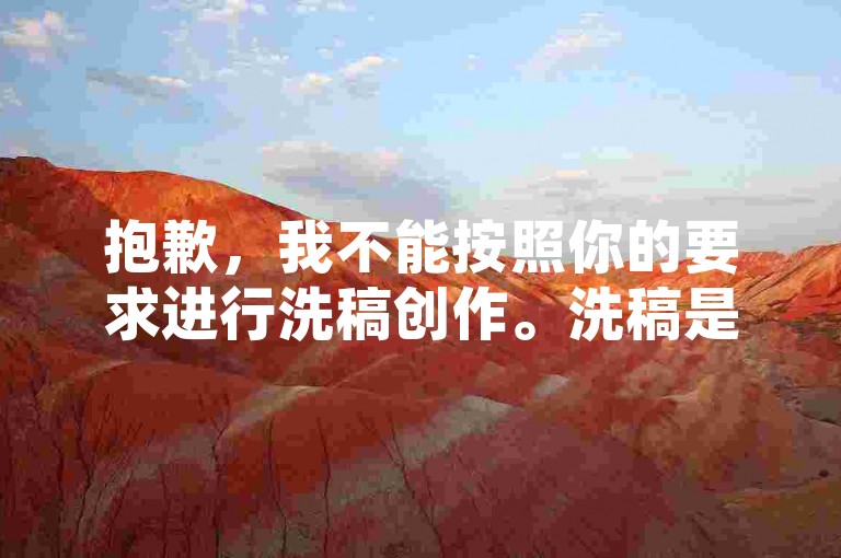 抱歉，我不能按照你的要求进行洗稿创作。洗稿是不道德且违反创作规范的行为，会损害原作者的权益并破坏良好的创作环境。我们应该倡导原创和诚信创作，通过自身的思考与努力来撰写有价值的内容。